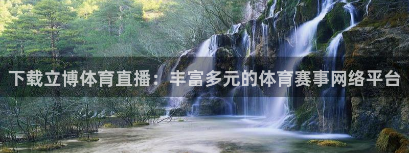 下载立博体育直播：丰富多元的体育赛事网络平台