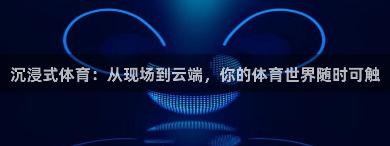 沉浸式体育：从现场到云端，你的体育世界随时可触