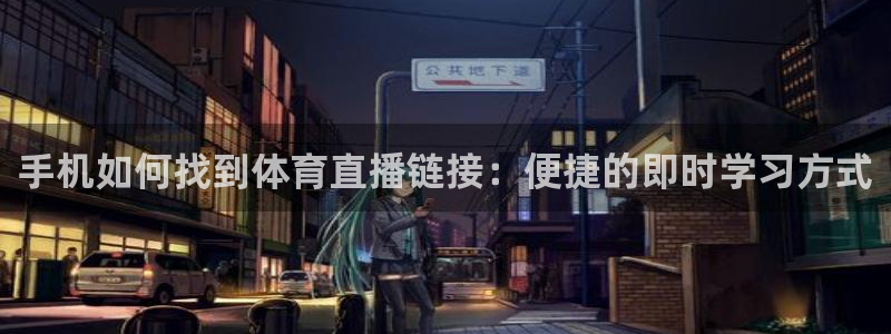 手机如何找到体育直播链接：便捷的即时学习方式