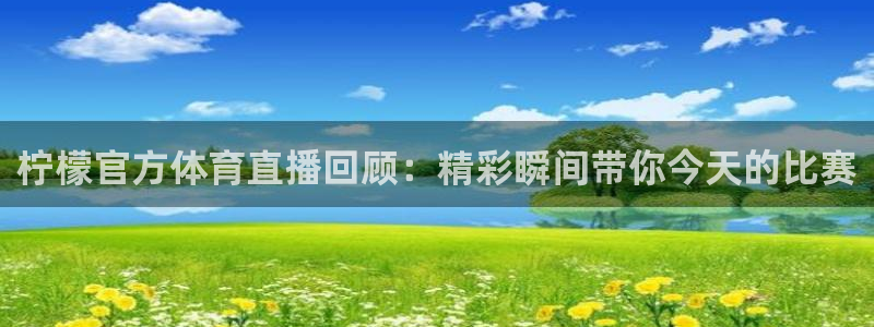 柠檬官方体育直播回顾：精彩瞬间带你今天的比赛
