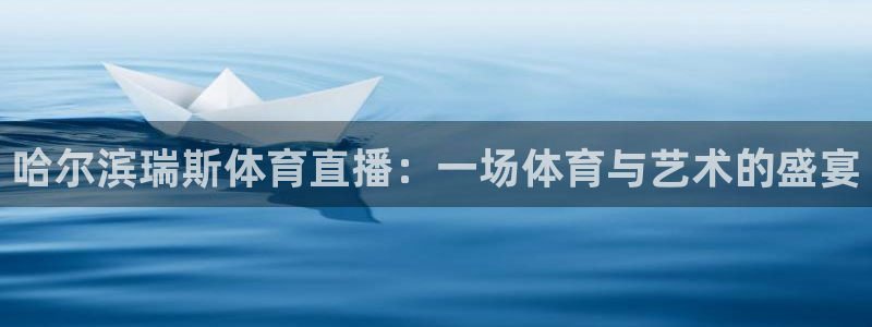 哈尔滨瑞斯体育直播：一场体育与艺术的盛宴