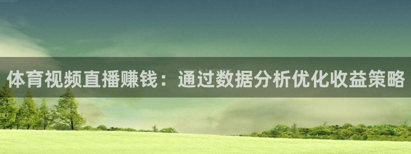 体育视频直播赚钱：通过数据分析优化收益策略