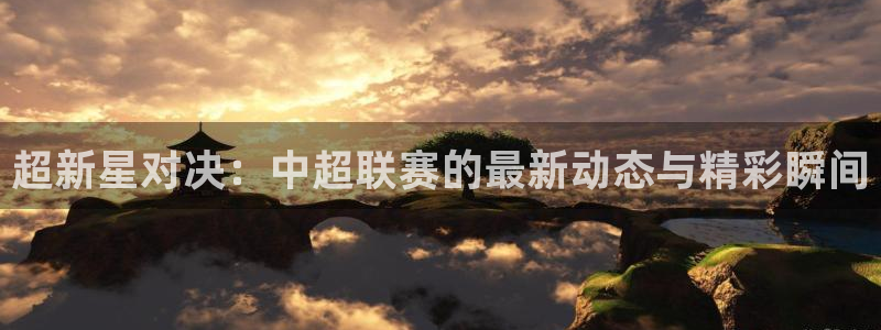 超新星对决：中超联赛的最新动态与精彩瞬间