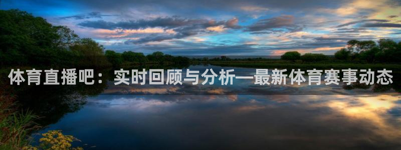 体育直播吧：实时回顾与分析—最新体育赛事动态