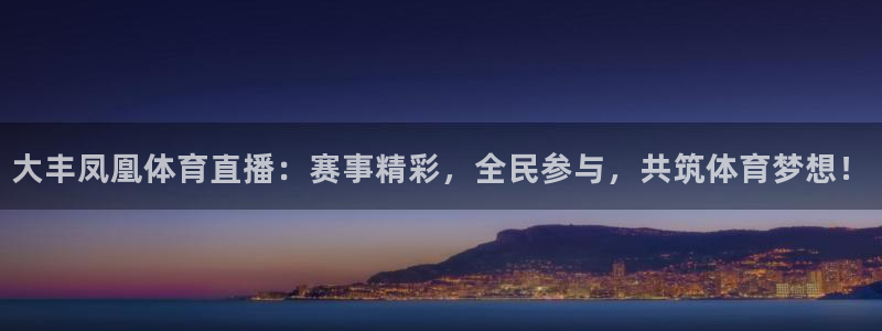 大丰凤凰体育直播：赛事精彩，全民参与，共筑体育梦想！