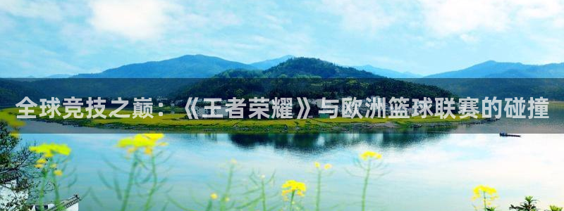 全球竞技之巅：《王者荣耀》与欧洲篮球联赛的碰撞
