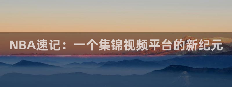 NBA速记：一个集锦视频平台的新纪元