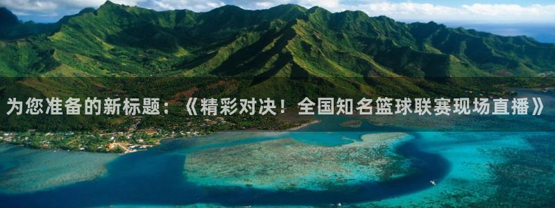 为您准备的新标题：《精彩对决！全国知名篮球联赛现场直播》