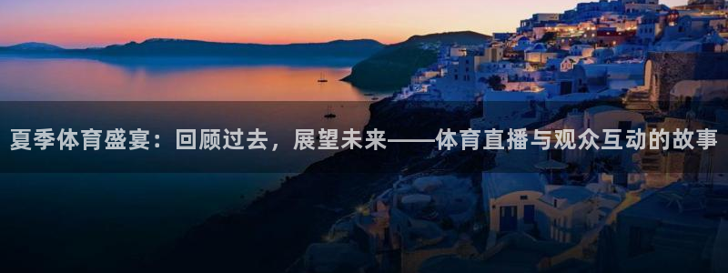 夏季体育盛宴：回顾过去，展望未来——体育直播与观众互动的故事