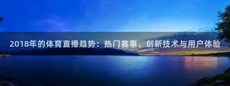 2018年的体育直播趋势：热门赛事、创新技术与用户体验