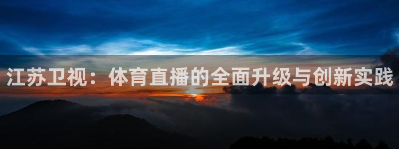 江苏卫视：体育直播的全面升级与创新实践