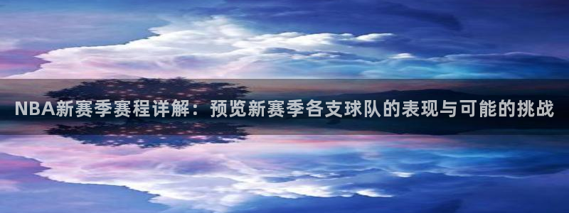 NBA新赛季赛程详解：预览新赛季各支球队的表现与可能的挑战