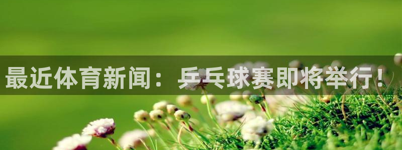 最近体育新闻：乒乓球赛即将举行！