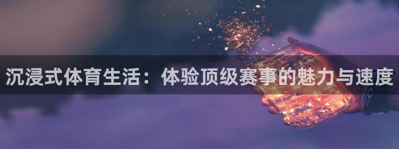 沉浸式体育生活：体验顶级赛事的魅力与速度