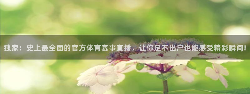 独家：史上最全面的官方体育赛事直播，让你足不出户也能感受精彩瞬间!