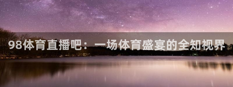 98体育直播吧：一场体育盛宴的全知视界