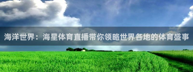 海洋世界：海星体育直播带你领略世界各地的体育盛事
