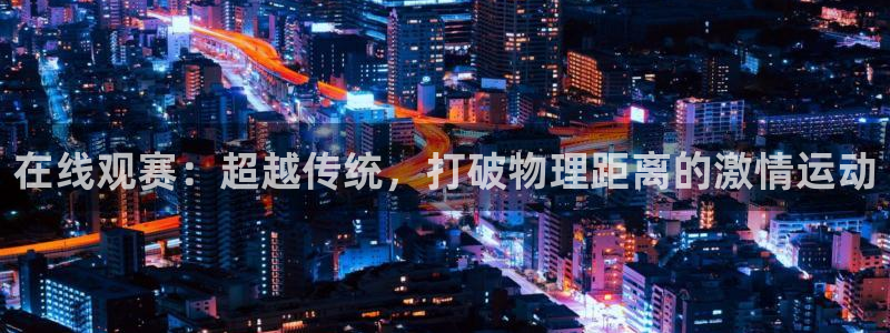 在线观赛：超越传统，打破物理距离的激情运动