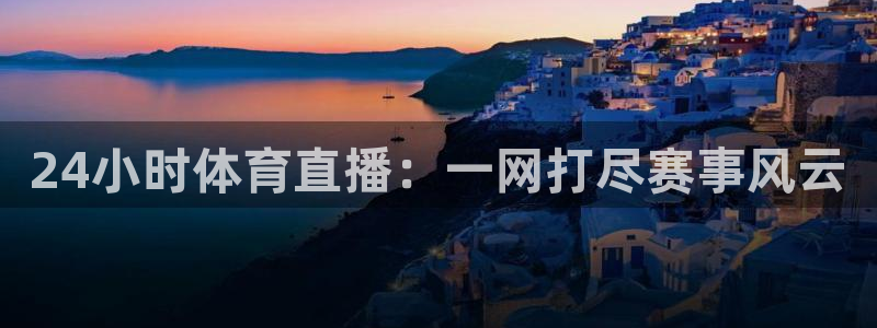 24小时体育直播：一网打尽赛事风云