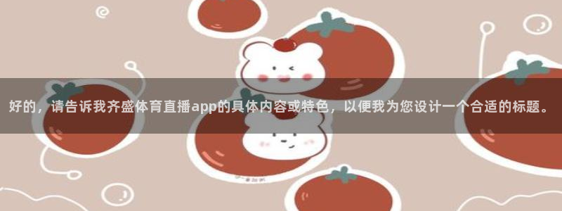 好的，请告诉我齐盛体育直播app的具体内容或特色，以便我为您设计一个合适的标题。