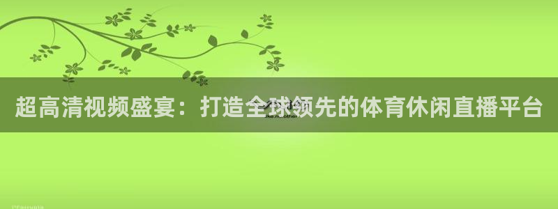 超高清视频盛宴：打造全球领先的体育休闲直播平台